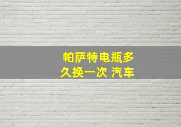 帕萨特电瓶多久换一次 汽车